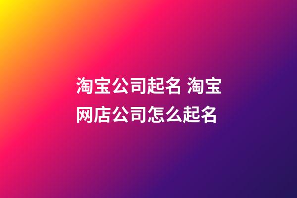 淘宝公司起名 淘宝网店公司怎么起名-第1张-公司起名-玄机派